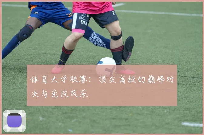 体育大学联赛：顶尖高校的巅峰对决与竞技风采