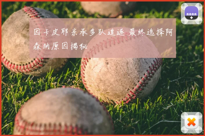 因卡皮耶亲承多队追逐 最终选择阿森纳原因揭秘