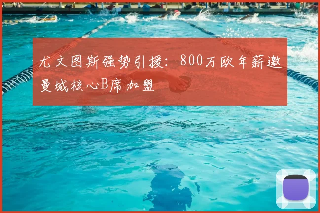 尤文图斯强势引援：800万欧年薪邀曼城核心B席加盟