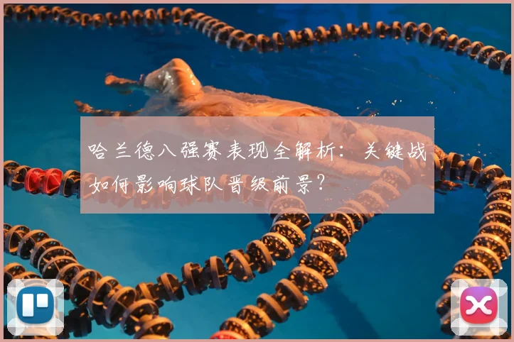 哈兰德八强赛表现全解析:关键战如何影响球队晋级前景?