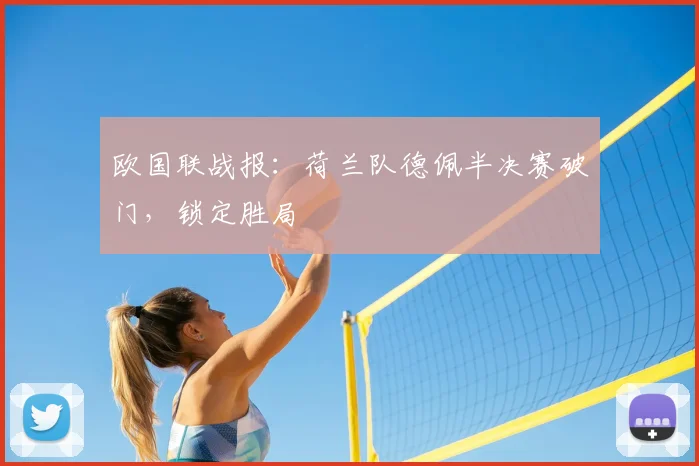 欧国联战报:荷兰队德佩半决赛破门,锁定胜局