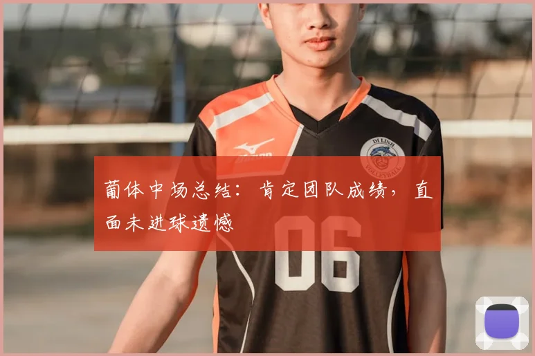 葡体中场总结:肯定团队成绩,直面未进球遗憾