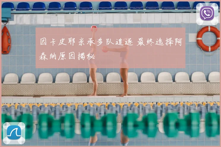 因卡皮耶亲承多队追逐 最终选择阿森纳原因揭秘