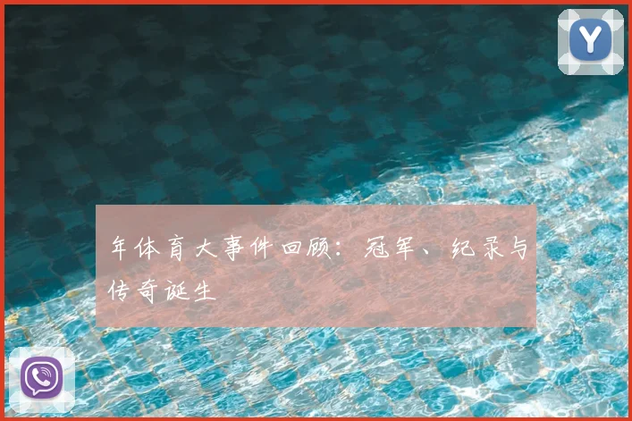 年体育大事件回顾：冠军、纪录与传奇诞生