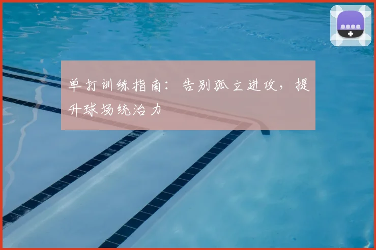 单打训练指南：告别孤立进攻，提升球场统治力