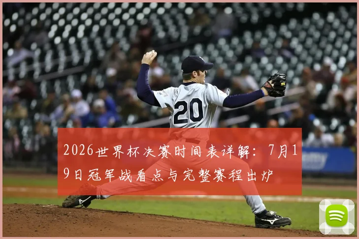 2026世界杯决赛时间表详解:7月19日冠军战看点与完整赛程出炉