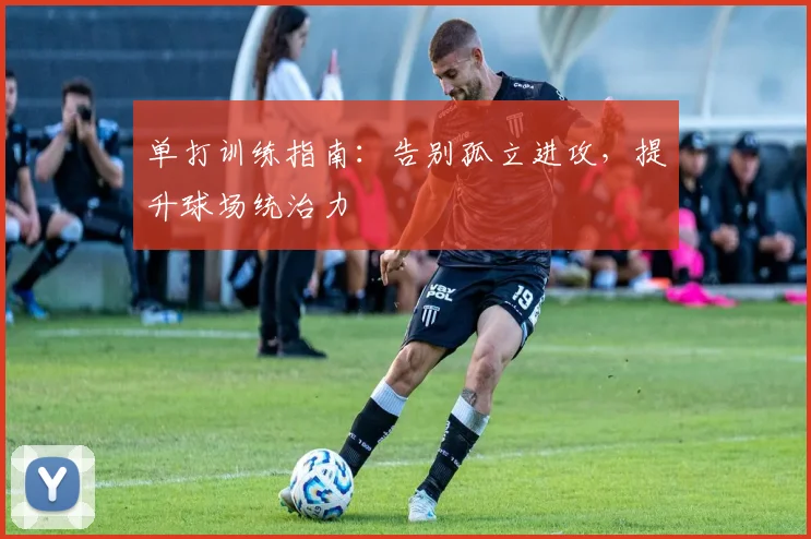 单打训练指南：告别孤立进攻，提升球场统治力