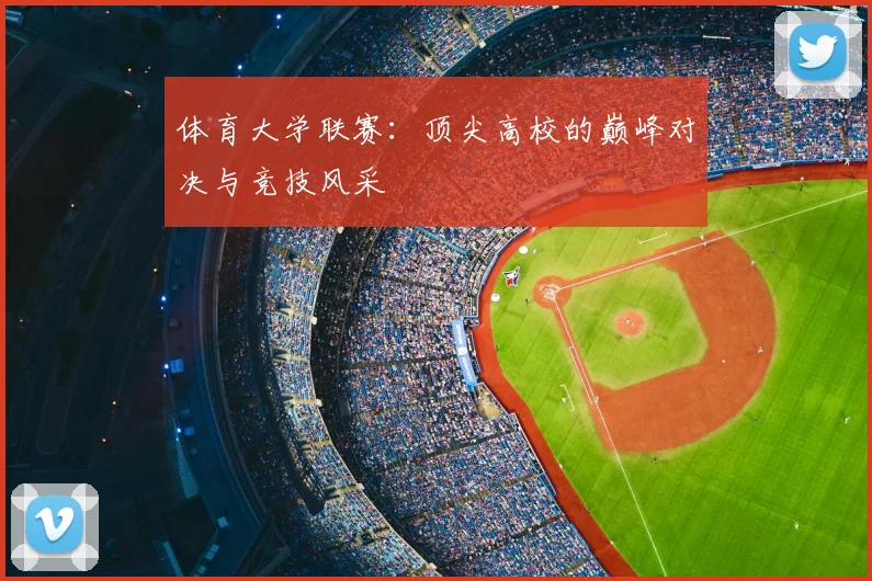 体育大学联赛：顶尖高校的巅峰对决与竞技风采
